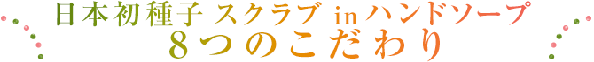 日本初種子スクラブinハンドソープ８つのすごい