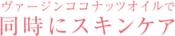 ヴァージンココナッツオイルで同時にスキンケア